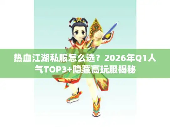热血江湖私服怎么选？2026年Q1人气TOP3+隐藏高玩服揭秘