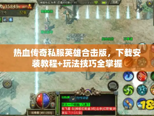 热血传奇私服英雄合击版，下载安装教程+玩法技巧全掌握