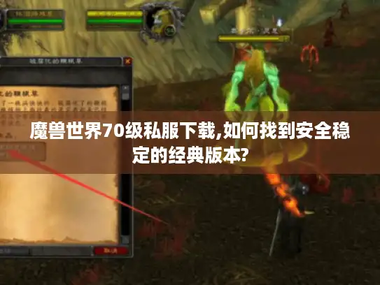 魔兽世界70级私服下载,如何找到安全稳定的经典版本? 魔兽世界70级私服下载,如何找到安全稳定的经典版本?