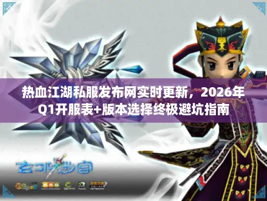 热血江湖私服发布网实时更新，2026年Q1开服表+版本选择终极避坑指南