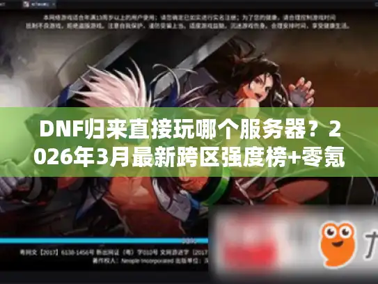 DNF归来直接玩哪个服务器？2026年3月最新跨区强度榜+零氪30天追平现役玩家实战攻略