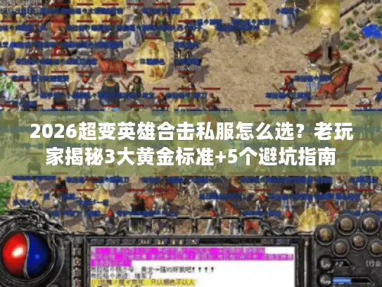2026超变英雄合击私服怎么选？老玩家揭秘3大黄金标准+5个避坑指南