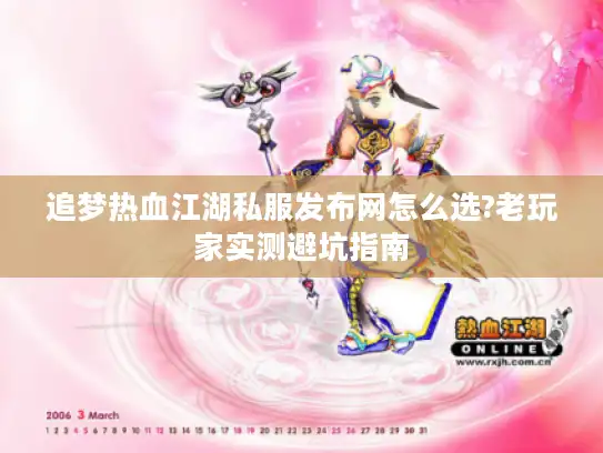 追梦热血江湖私服发布网怎么选?老玩家实测避坑指南