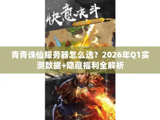 青青诛仙服务器怎么选？2026年Q1实测数据+隐藏福利全解析