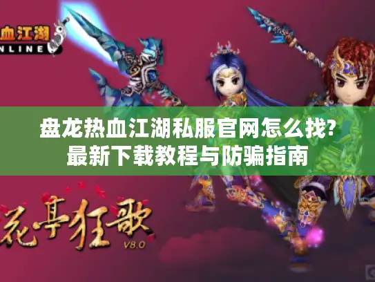 盘龙热血江湖私服官网怎么找?最新下载教程与防骗指南