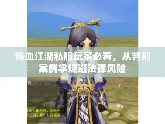 热血江湖私服玩家必看，从判刑案例学规避法律风险