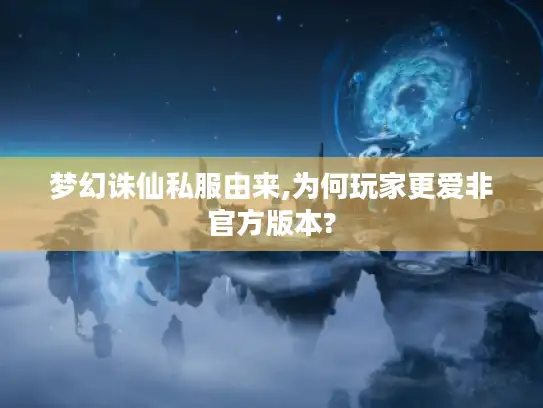 梦幻诛仙私服由来,为何玩家更爱非官方版本?