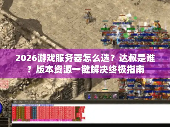2026游戏服务器怎么选？达叔是谁？版本资源一键解决终极指南
