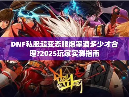 DNF私服超变态服爆率调多少才合理?2025玩家实测指南