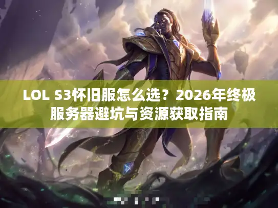 LOL S3怀旧服怎么选？2026年终极服务器避坑与资源获取指南