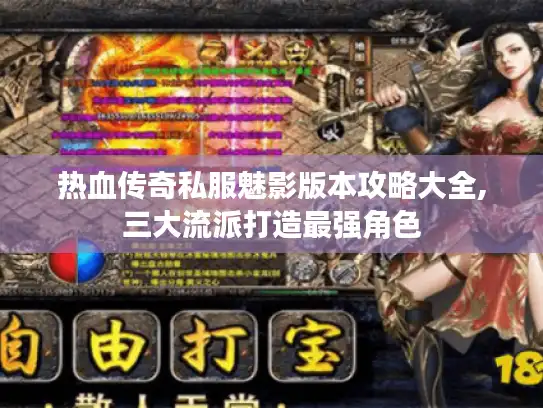 热血传奇私服魅影版本攻略大全,三大流派打造最强角色