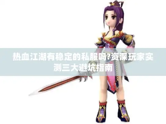 热血江湖有稳定的私服吗?资深玩家实测三大避坑指南
