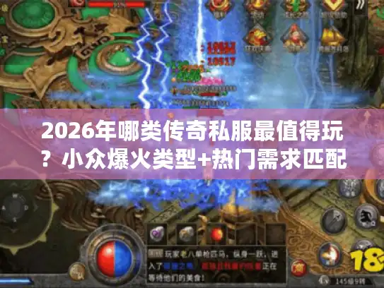 2026年哪类传奇私服最值得玩？小众爆火类型+热门需求匹配全指南