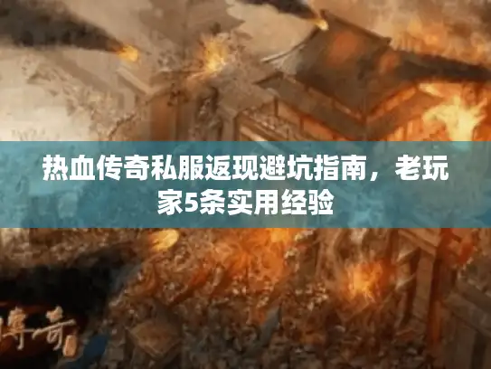 热血传奇私服返现避坑指南，老玩家5条实用经验