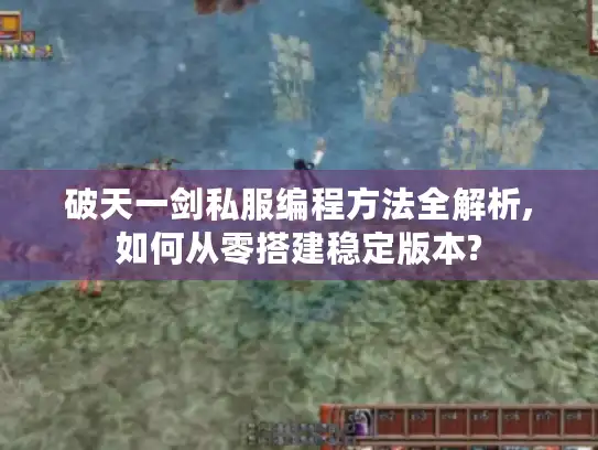 破天一剑私服编程方法全解析,如何从零搭建稳定版本? 破天一剑私服编程方法全解析,如何从零搭建稳定版本?