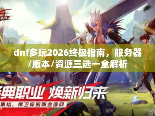 dnf多玩2026终极指南，服务器/版本/资源三选一全解析