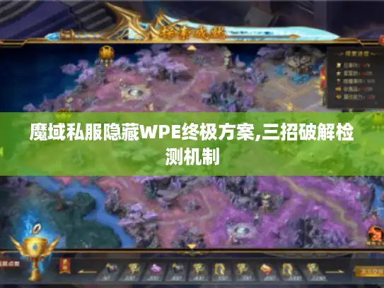 魔域私服隐藏WPE终极方案,三招破解检测机制