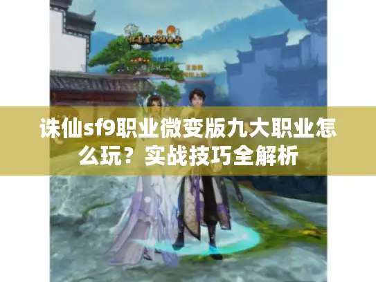 诛仙sf9职业微变版九大职业怎么玩?实战技巧全解析 诛仙sf9职业微变版九大职业怎么玩?实战技巧全解析