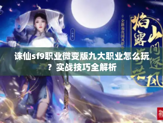 诛仙sf9职业微变版九大职业怎么玩?实战技巧全解析 诛仙sf9职业微变版九大职业怎么玩?实战技巧全解析