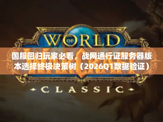 国服回归玩家必看，战网通行证服务器版本选择终极决策树（2026Q1数据验证）