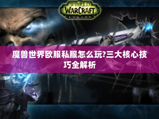 魔兽世界欧服私服怎么玩?三大核心技巧全解析 魔兽世界欧服私服怎么玩?三大核心技巧全解析