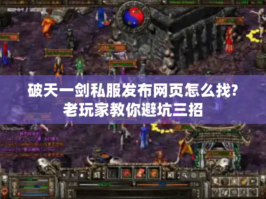 破天一剑私服发布网页怎么找?老玩家教你避坑三招