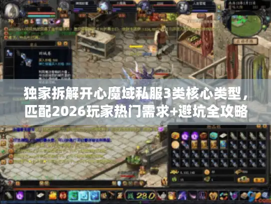 独家拆解开心魔域私服3类核心类型，匹配2026玩家热门需求+避坑全攻略
