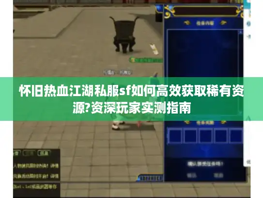 怀旧热血江湖私服sf如何高效获取稀有资源?资深玩家实测指南