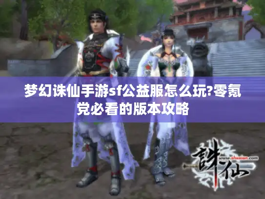 梦幻诛仙手游sf公益服怎么玩?零氪党必看的版本攻略