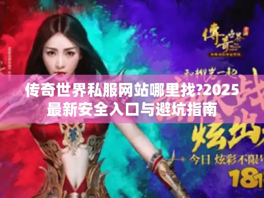传奇世界私服网站哪里找?2025最新安全入口与避坑指南