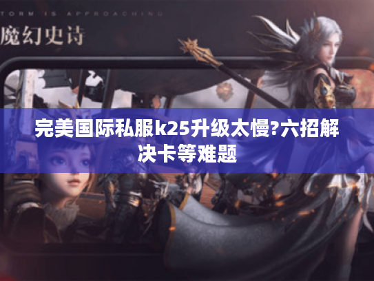 完美国际私服k25升级太慢?六招解决卡等难题
