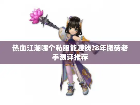 热血江湖哪个私服能赚钱?8年搬砖老手测评推荐