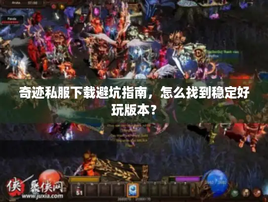 奇迹私服下载避坑指南，怎么找到稳定好玩版本？