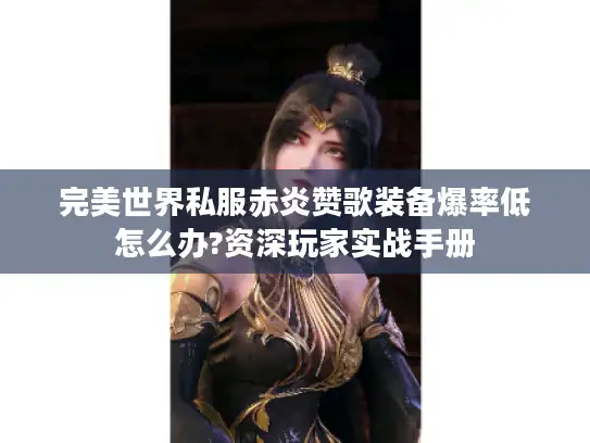 完美世界私服赤炎赞歌装备爆率低怎么办?资深玩家实战手册 完美世界私服赤炎赞歌装备爆率低怎么办?资深玩家实战手册