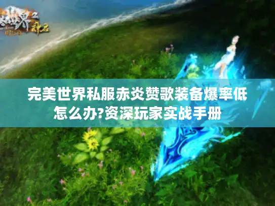 完美世界私服赤炎赞歌装备爆率低怎么办?资深玩家实战手册 完美世界私服赤炎赞歌装备爆率低怎么办?资深玩家实战手册