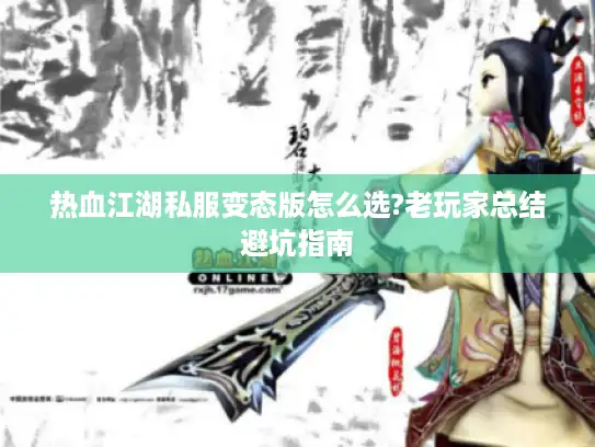 热血江湖私服变态版怎么选?老玩家总结避坑指南 热血江湖私服变态版怎么选?老玩家总结避坑指南
