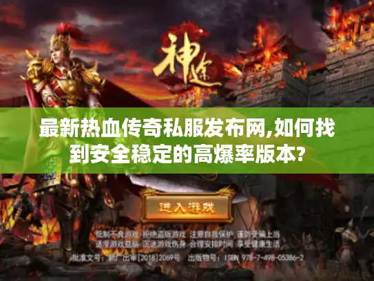 最新热血传奇私服发布网,如何找到安全稳定的高爆率版本? 最新热血传奇私服发布网,如何找到安全稳定的高爆率版本?