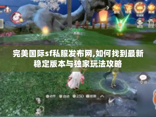 完美国际sf私服发布网,如何找到最新稳定版本与独家玩法攻略