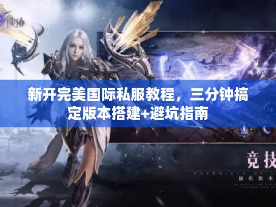 新开完美国际私服教程,三分钟搞定版本搭建+避坑指南 新开完美国际私服教程,三分钟搞定版本搭建+避坑指南
