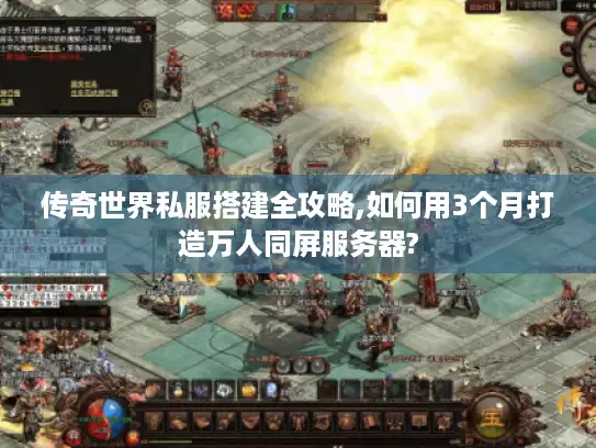 传奇世界私服搭建全攻略,如何用3个月打造万人同屏服务器? 传奇世界私服搭建全攻略,如何用3个月打造万人同屏服务器?