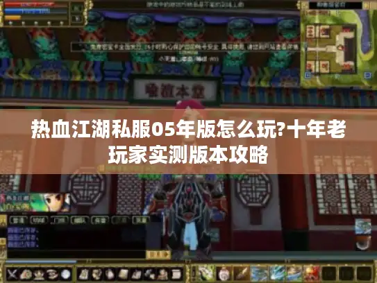 热血江湖私服05年版怎么玩?十年老玩家实测版本攻略 热血江湖私服05年版怎么玩?十年老玩家实测版本攻略