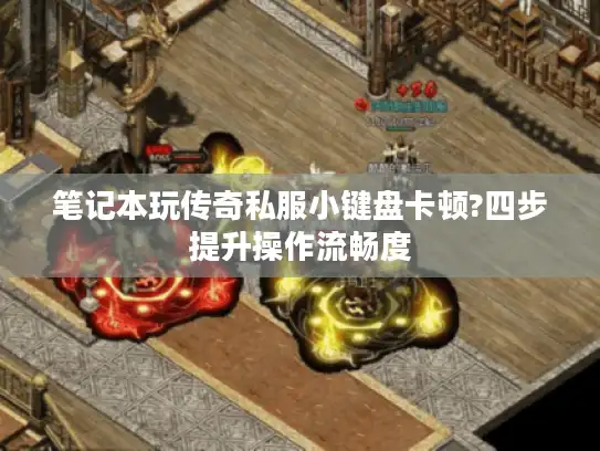 笔记本玩传奇私服小键盘卡顿?四步提升操作流畅度