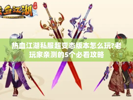 热血江湖私服超变态版本怎么玩?老玩家亲测的5个必看攻略 热血江湖私服超变态版本怎么玩?老玩家亲测的5个必看攻略