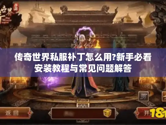 传奇世界私服补丁怎么用?新手必看安装教程与常见问题解答