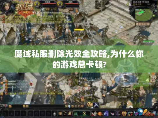魔域私服删除光效全攻略,为什么你的游戏总卡顿?