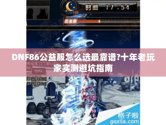 DNF86公益服怎么选最靠谱?十年老玩家实测避坑指南 DNF86公益服怎么选最靠谱?十年老玩家实测避坑指南