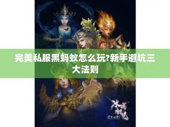 完美私服黑蚂蚁怎么玩?新手避坑三大法则