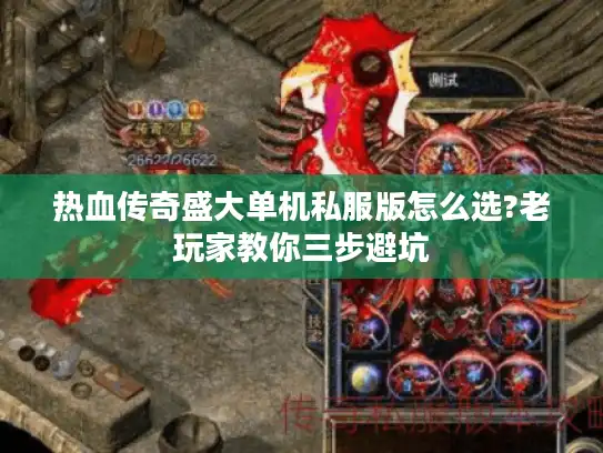 热血传奇盛大单机私服版怎么选?老玩家教你三步避坑 热血传奇盛大单机私服版怎么选?老玩家教你三步避坑
