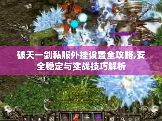 破天一剑私服外挂设置全攻略,安全稳定与实战技巧解析