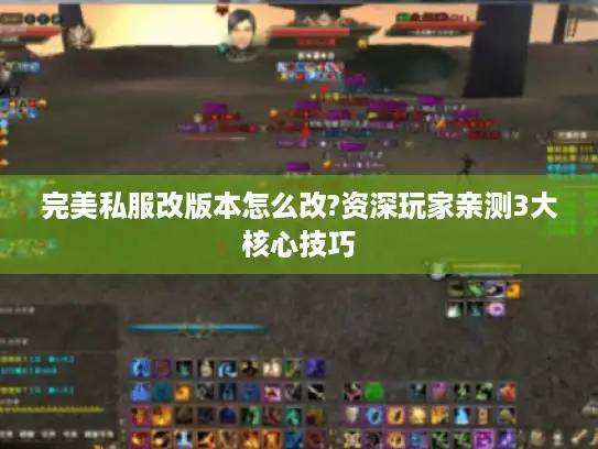 完美私服改版本怎么改?资深玩家亲测3大核心技巧